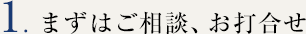 まずはご相談、お打合せ
